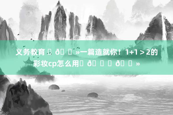 义务教育 ✍🏻一篇造就你！1+1＞2的彩妆cp怎么用✨👍🏻