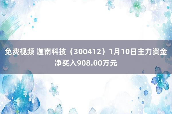 免费视频 迦南科技（300412）1月10日主力资金净买入908.00万元