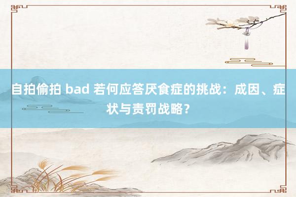 自拍偷拍 bad 若何应答厌食症的挑战：成因、症状与责罚战略？