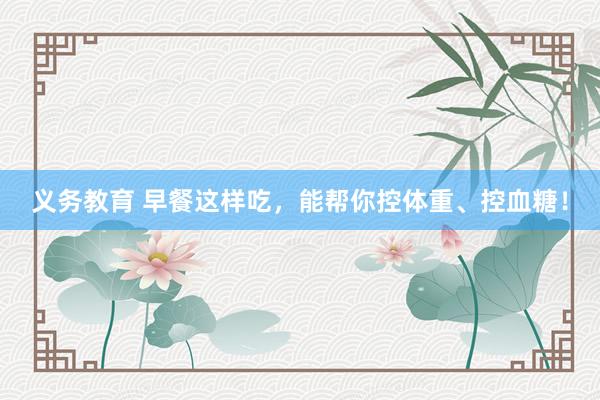 义务教育 早餐这样吃，能帮你控体重、控血糖！