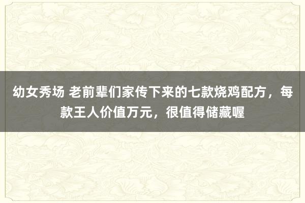 幼女秀场 老前辈们家传下来的七款烧鸡配方，每款王人价值万元，很值得储藏喔