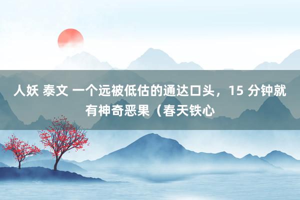 人妖 泰文 一个远被低估的通达口头，15 分钟就有神奇恶果（春天铁心