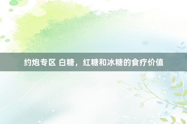 约炮专区 白糖，红糖和冰糖的食疗价值