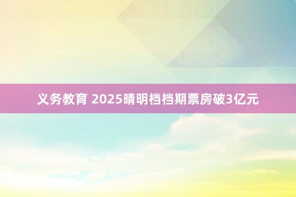 义务教育 2025晴明档档期票房破3亿元