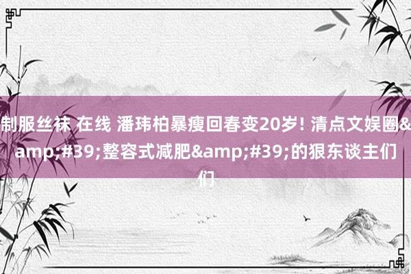 制服丝袜 在线 潘玮柏暴瘦回春变20岁! 清点文娱圈&#39;整容式减肥&#39;的狠东谈主们
