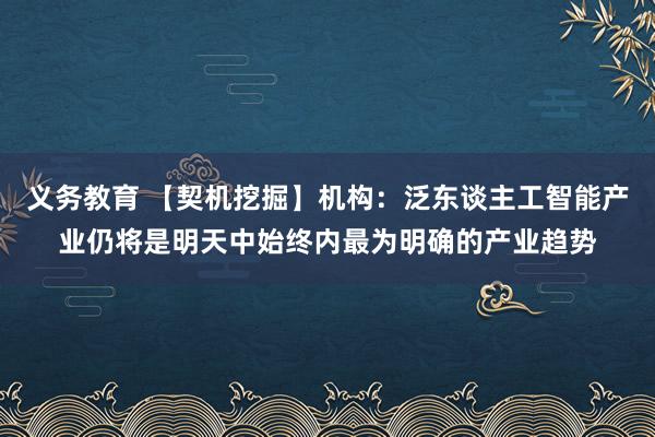 义务教育 【契机挖掘】机构：泛东谈主工智能产业仍将是明天中始终内最为明确的产业趋势