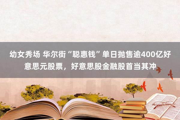 幼女秀场 华尔街“聪惠钱”单日抛售逾400亿好意思元股票，好意思股金融股首当其冲