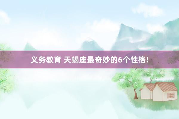 义务教育 天蝎座最奇妙的6个性格!