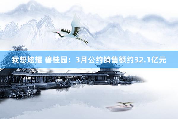 我想炫耀 碧桂园：3月公约销售额约32.1亿元