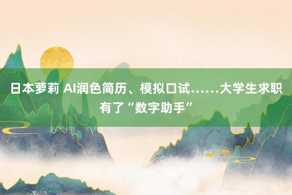 日本萝莉 AI润色简历、模拟口试……大学生求职有了“数字助手”