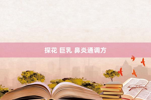 探花 巨乳 鼻炎通调方