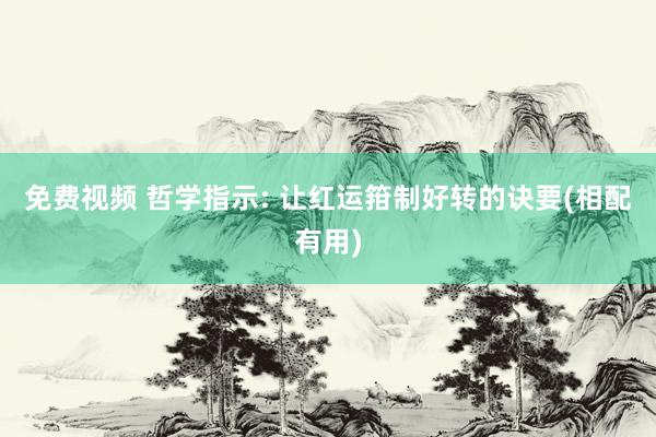 免费视频 哲学指示: 让红运箝制好转的诀要(相配有用)