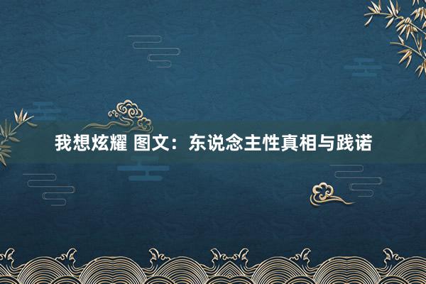 我想炫耀 图文：东说念主性真相与践诺