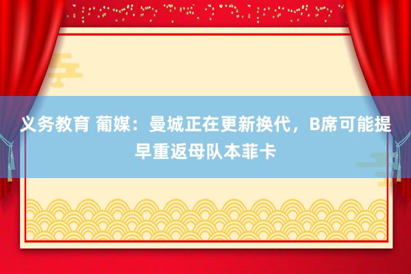 义务教育 葡媒：曼城正在更新换代，B席可能提早重返母队本菲卡