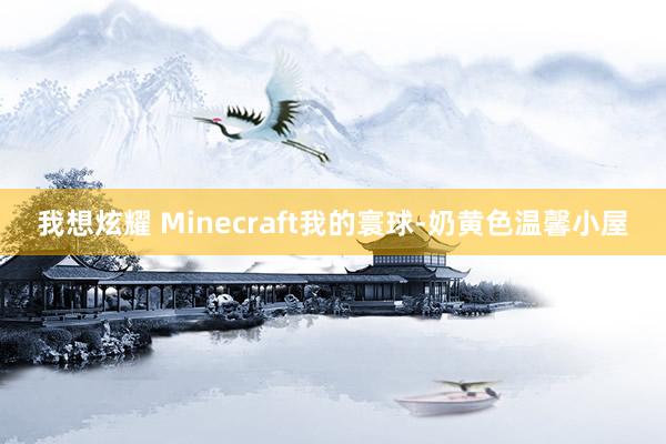 我想炫耀 Minecraft我的寰球-奶黄色温馨小屋