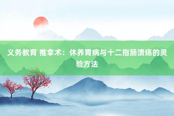 义务教育 推拿术：休养胃病与十二指肠溃疡的灵验方法