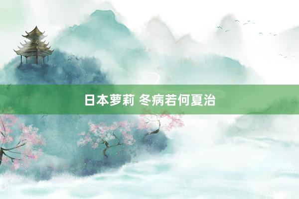 日本萝莉 冬病若何夏治