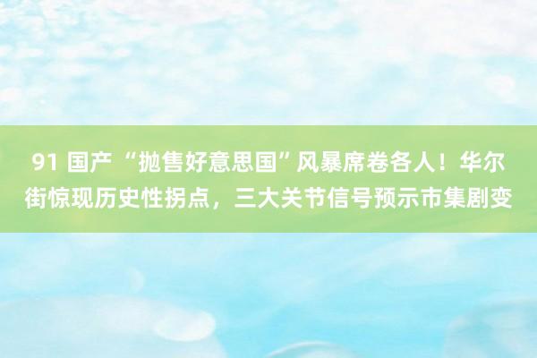 91 国产 “抛售好意思国”风暴席卷各人！华尔街惊现历史性拐点，三大关节信号预示市集剧变