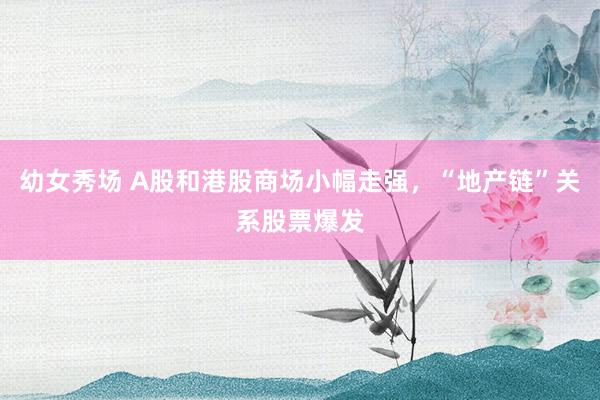 幼女秀场 A股和港股商场小幅走强，“地产链”关系股票爆发