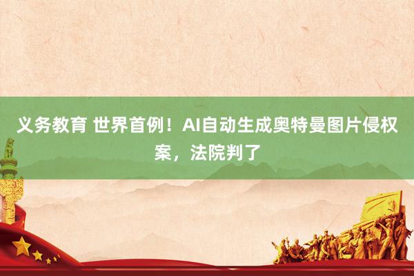 义务教育 世界首例！AI自动生成奥特曼图片侵权案，法院判了