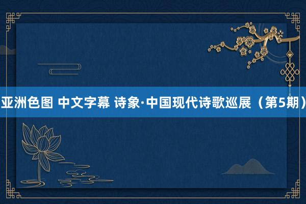 亚洲色图 中文字幕 诗象·中国现代诗歌巡展（第5期）
