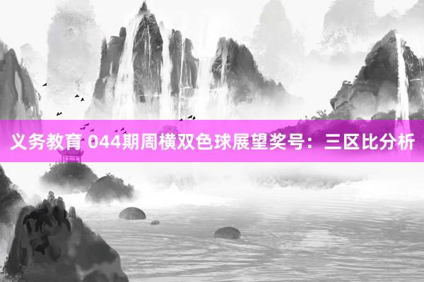义务教育 044期周横双色球展望奖号：三区比分析