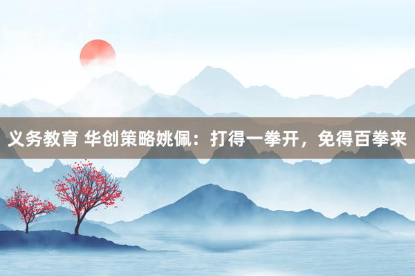义务教育 华创策略姚佩：打得一拳开，免得百拳来