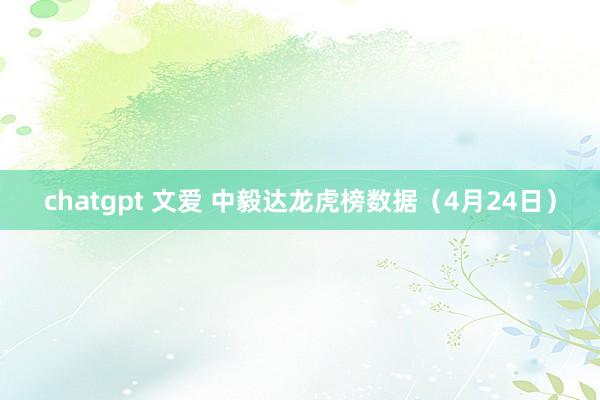 chatgpt 文爱 中毅达龙虎榜数据（4月24日）