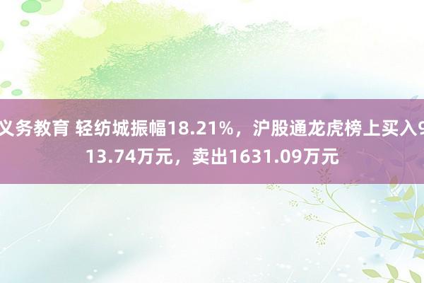 义务教育 轻纺城振幅18.21%，沪股通龙虎榜上买入913.74万元，卖出1631.09万元