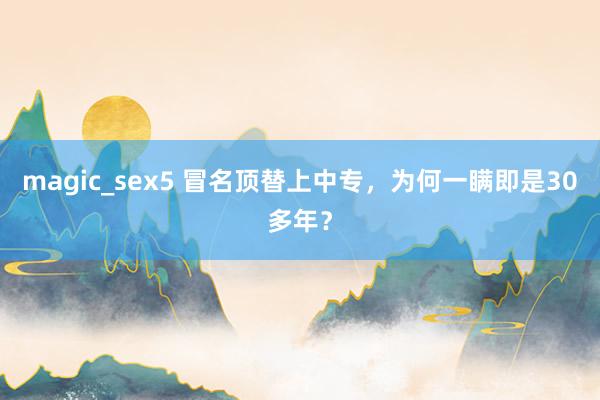 magic_sex5 冒名顶替上中专，为何一瞒即是30多年？