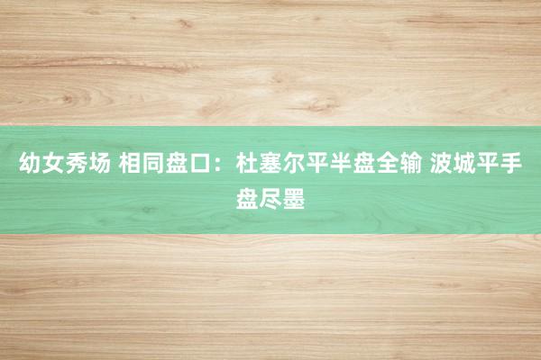 幼女秀场 相同盘口：杜塞尔平半盘全输 波城平手盘尽墨