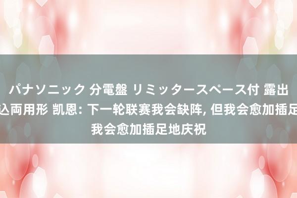 パナソニック 分電盤 リミッタースペース付 露出・半埋込両用形 凯恩: 下一轮联赛我会缺阵， 但我会愈加插足地庆祝