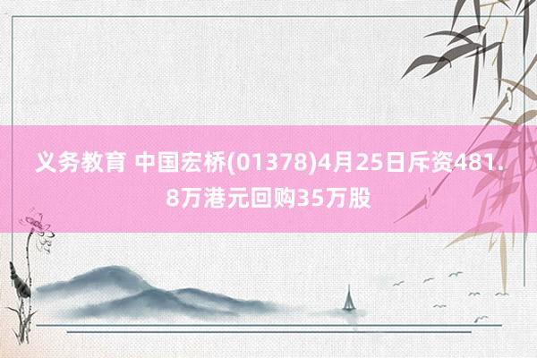 义务教育 中国宏桥(01378)4月25日斥资481.8万港元回购35万股