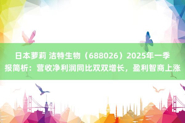 日本萝莉 洁特生物（688026）2025年一季报简析：营收净利润同比双双增长，盈利智商上涨