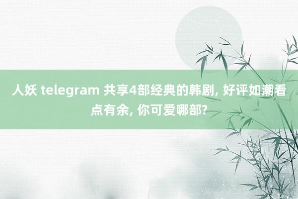 人妖 telegram 共享4部经典的韩剧， 好评如潮看点有余， 你可爱哪部?